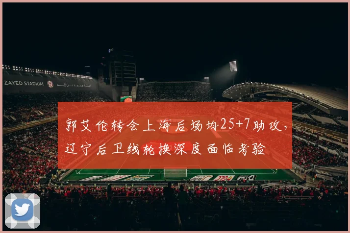 郭艾伦转会上海后场均25+7助攻，辽宁后卫线轮换深度面临考验