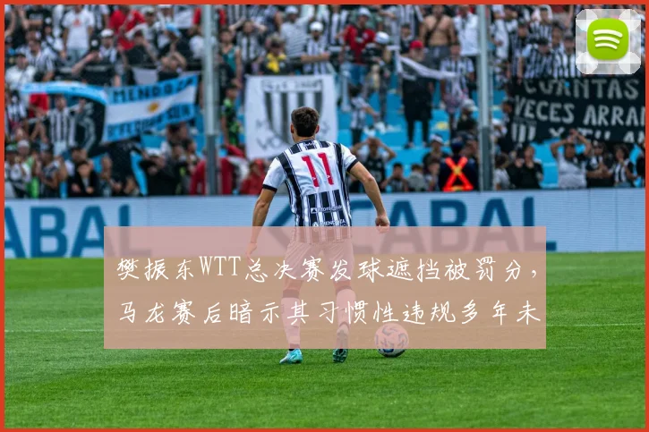 樊振东WTT总决赛发球遮挡被罚分，马龙赛后暗示其习惯性违规多年未改