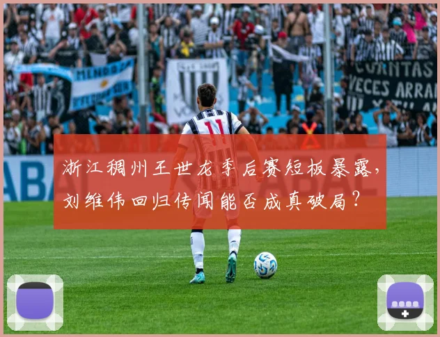 浙江稠州王世龙季后赛短板暴露，刘维伟回归传闻能否成真破局？